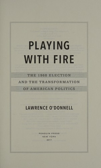 Playing with Fire: The 1968 Election and the Transformation of American Politics front cover by Lawrence O'Donnell, ISBN: 0399563148
