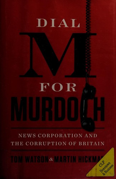 Dial M for Murdoch: News Corporation and the Corruption of Britain front cover by Tom Watson,Martin Hickman, ISBN: 0399162631