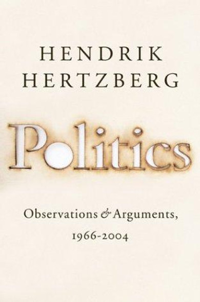 Politics: Observations and Arguments, 1966-2004 front cover by Hendrik Hertzberg, ISBN: 1594200181