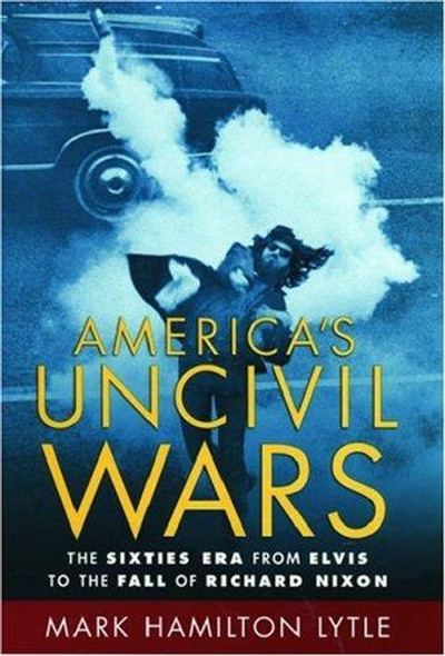 America's Uncivil Wars: The Sixties Era from Elvis to the Fall of Richard Nixon front cover by Mark Hamilton Lytle, ISBN: 0195174968