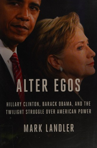 Alter Egos: Hillary Clinton, Barack Obama, and the Twilight Struggle Over American Power front cover by Mark Landler, ISBN: 0812998855