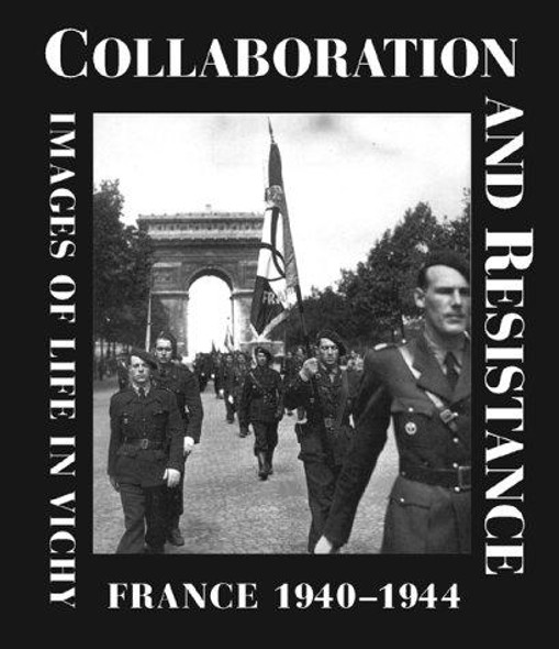 Collaboration and Resistance: Images of Life in Vichy France 1940-1944 front cover by Jean-Pierre Azema,Yves Durand,Denis Peschanski,Dominique Veillon,Pascal Ory,Robert Frank,Jacqueline Eichart,Denis Marechal, ISBN: 0810941236