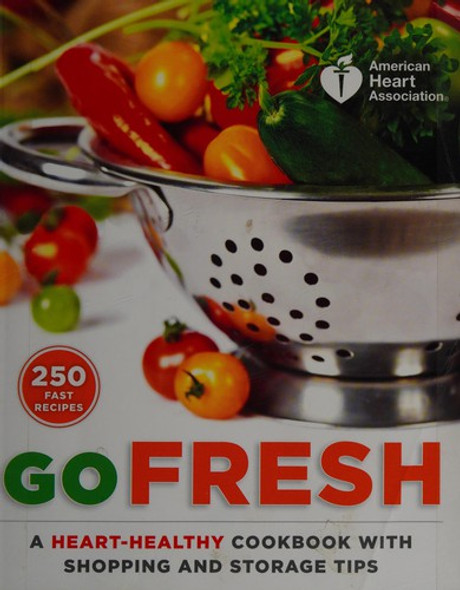 Go Fresh: A Heart-Healthy Cookbook with Shopping and Storage Tips front cover by American Heart Association, ISBN: 0307888061