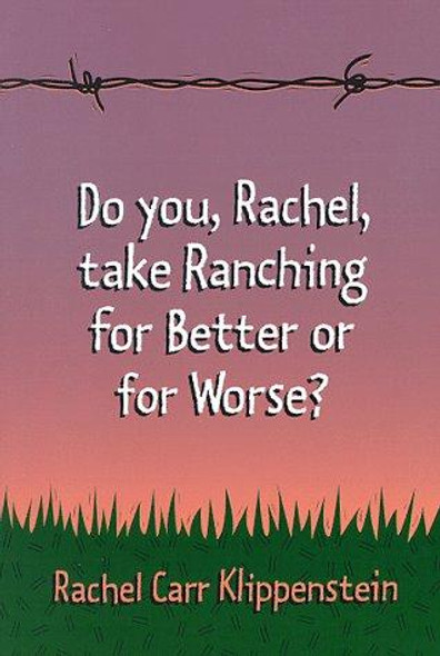 Do You, Rachel, Take Ranching for Better or for Worse? front cover by Rachel Carr Klippenstein, ISBN: 096477092X