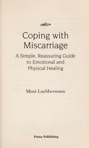 Coping with Miscarriage: A Simple, Reassuring Guide to Emotional and Physical Healing front cover by Mimi Luebbermann, ISBN: 0761504362