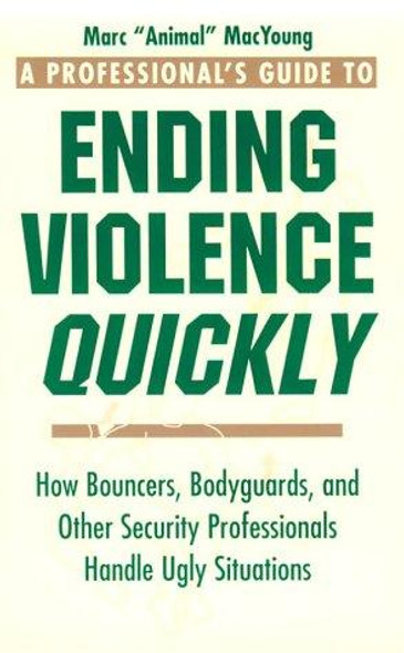 A Professional's Guide to Ending Violence Quickly: How Bouncers, Bodyguards, and Other Security Professionals Handle Ugly Situations front cover by Marc MacYoung, ISBN: 0873648994