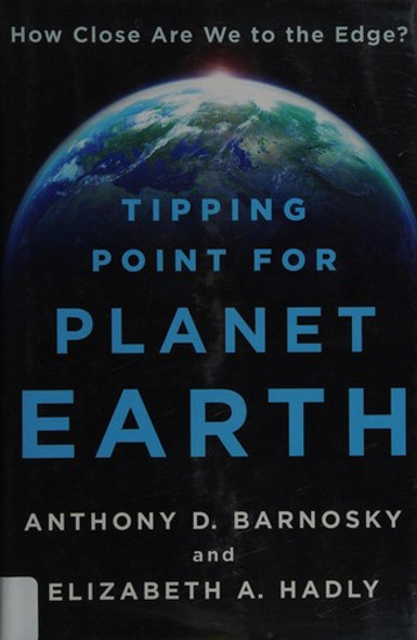 Tipping Point for Planet Earth: How Close Are We to the Edge? front cover by Anthony D. Barnosky,Elizabeth A. Hadly, ISBN: 1250051150
