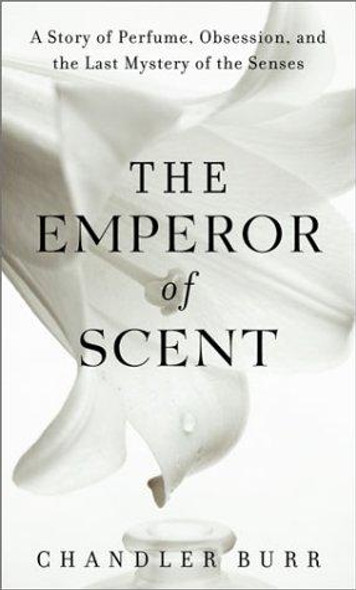 The Emperor of Scent: A Story of Perfume, Obsession, and the Last Mystery of the Senses front cover by Chandler Burr, ISBN: 0375507973