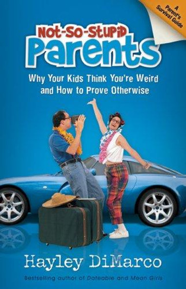 Not-So-Stupid Parents: Why Your Kids Think You're Weird and How to Prove Otherwise front cover by Hayley DiMarco, ISBN: 0800731522