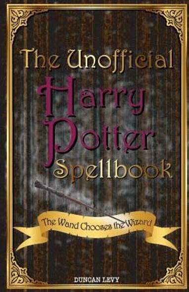 The Unofficial Harry Potter Spellbook: The Wand Chooses the Wizard front cover by Duncan Levy, ISBN: 1616991283