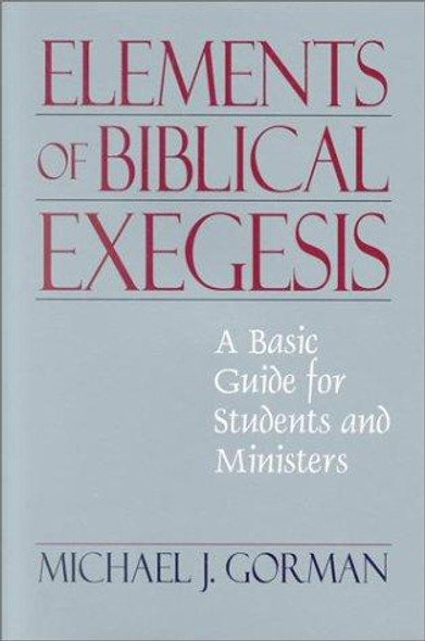 The Elements of Biblical Exegesis: A Basic Guide for Students and Ministers front cover by Michael J. Gorman, ISBN: 1565634853