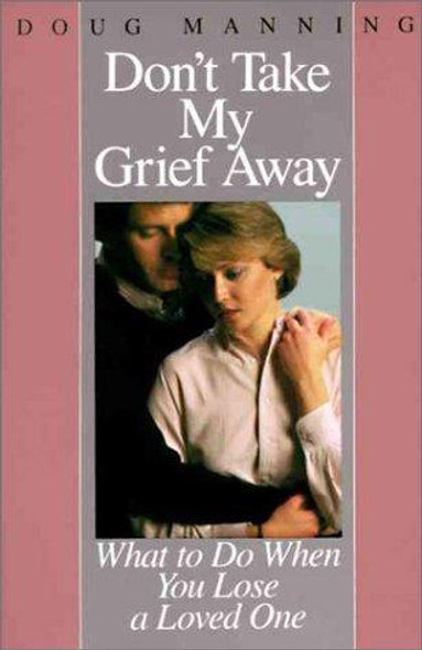 Don't Take My Grief Away: What to Do When You Lose a Loved One front cover by Doug Manning, ISBN: 0060654171