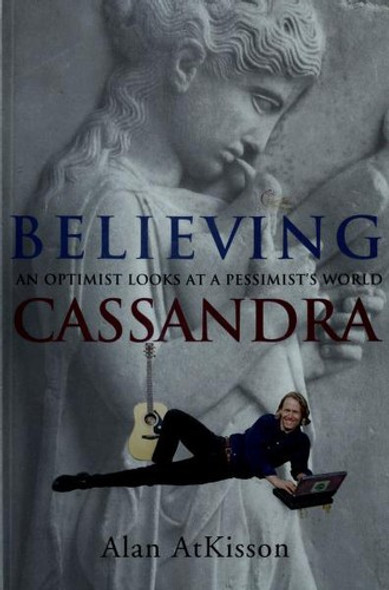 Believing Cassandra: An Optimist Looks at a Pessimist's World front cover by Alan AtKisson, ISBN: 1890132160