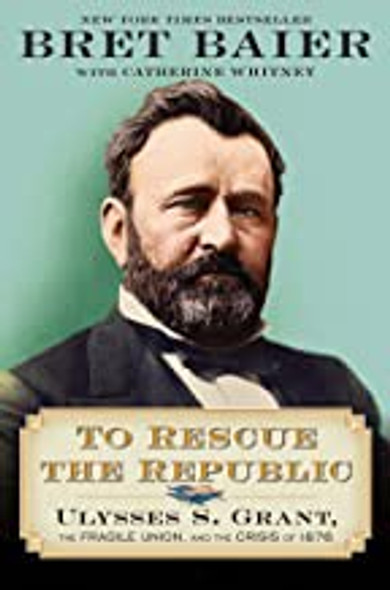 To Rescue the Republic: Ulysses S. Grant, the Fragile Union, and the Crisis of 1876 front cover by Bret Baier,Catherine Whitney, ISBN: 0063039540