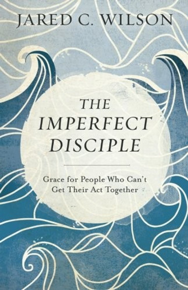 The Imperfect Disciple: Grace for People Who Can't Get Their Act Together front cover by Jared C. Wilson, ISBN: 0801018951