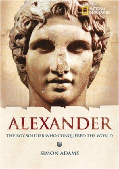 Alexander: The Boy Soldier Who Conquered the World (National Geographic World History Biographies) front cover by Simon Adams, ISBN: 0792236602