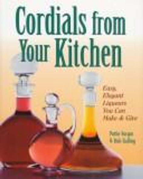 Cordials from Your Kitchen: Easy, Elegant Liqueurs You Can Make & Give front cover by Rich Gulling,Pattie Vargas, ISBN: 0882669869