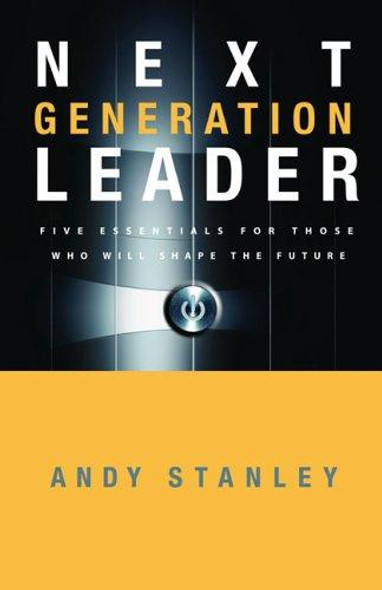 Next Generation Leader: 5 Essentials for Those Who Will Shape the Future front cover by Andy Stanley, ISBN: 1590525396