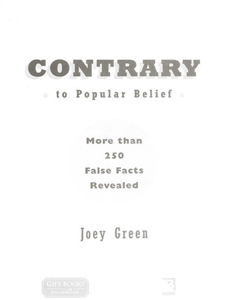 Contrary to Popular Belief: More Than 250 False Facts Revealed front cover by Joey Green , ISBN: 1595301828
