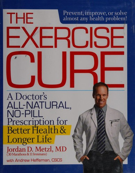 The Exercise Cure: A Doctor#s All-Natural, No-Pill Prescription for Better Health and Longer Life front cover by Jordan Metzl, Andrew Heffernan, ISBN: 1623360102