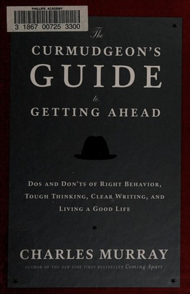The Curmudgeon's Guide to Getting Ahead: Dos and Don'ts of Right Behavior, Tough Thinking, Clear Writing, and Living a Good Life front cover by Charles Murray, ISBN: 0804141444