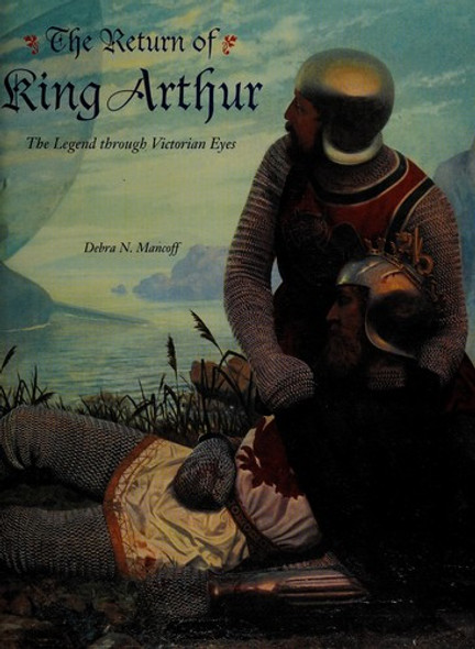 The Return of King Arthur: The Legend Through Victorian Eyes front cover by Debra N. Mancoff, ISBN: 0810937824