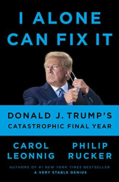 I Alone Can Fix It: Donald J. Trump's Catastrophic Final Year front cover by Carol Leonnig,Philip Rucker, ISBN: 0593298942