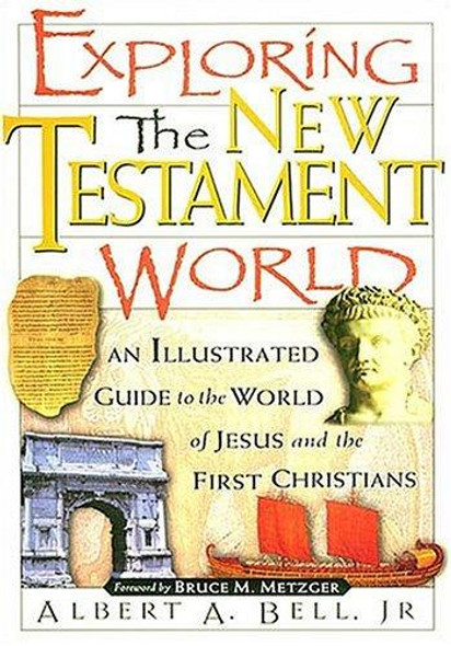 Exploring The New Testament World An Illustrated Guide To The World Of Jesus And The First Christians front cover by Albert Bell, ISBN: 0785214240