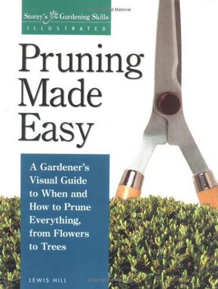 Pruning Made Easy: A Gardener's Visual Guide to When and How to Prune Everything, from Flowers to Trees (Storey's Gardening Skills Illustrated Series) front cover by Lewis Hill, ISBN: 1580170064