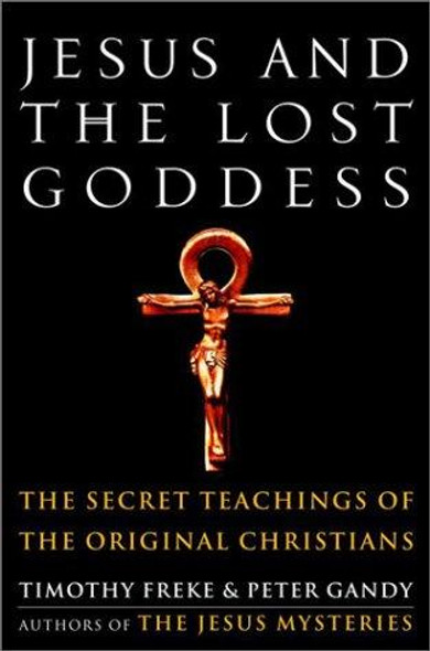 Jesus and the Lost Goddess: The Secret Teachings of the Original Christians front cover by Timothy Freke,Peter Gandy, ISBN: 1400045940
