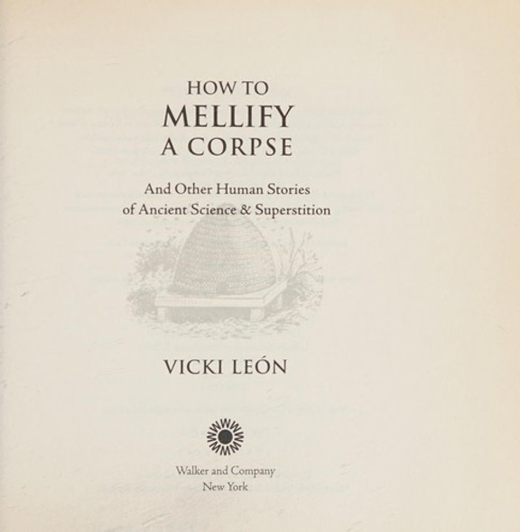 How to Mellify a Corpse: And Other Human Stories of Ancient Science & Superstition front cover by Vicki Leon, ISBN: 0802717020