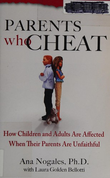 Parents Who Cheat: How Children and Adults Are Affected When Their Parents Are Unfaithful front cover by Ana Nogales, Laura Golden Bellotti, ISBN: 0757306527