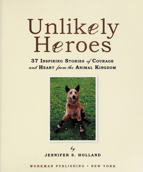Unlikely Heroes: 37 Inspiring Stories of Courage and Heart from the Animal Kingdom front cover by Jennifer S. Holland, ISBN: 0761174419