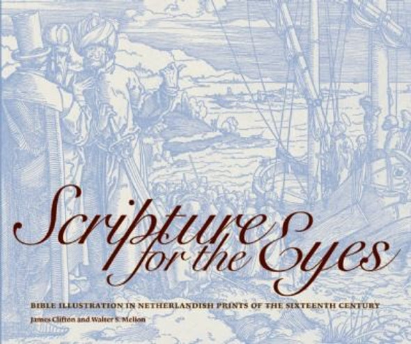 Scripture for the Eyes: Bible Illustration in Netherlandish Prints of the Sixteenth Century front cover by James Clifton,Walter S. Melion, ISBN: 1904832660