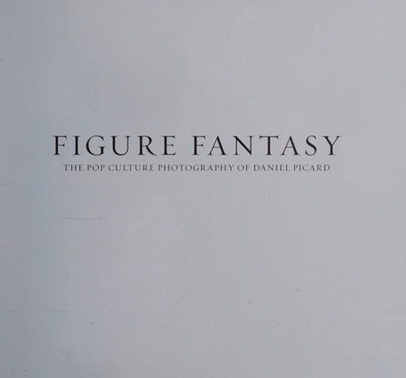 Figure Fantasy: The Pop Culture Photography of Daniel Picard front cover by Sideshow Collectibles, ISBN: 1608875512