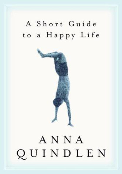 A Short Guide to a Happy Life front cover by Anna Quindlen, ISBN: 0375504613