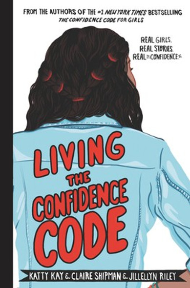Living the Confidence Code: Real Girls. Real Stories. Real Confidence. front cover by Katty Kay,Claire Shipman,JillEllyn Riley, ISBN: 0062954113