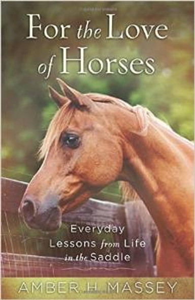 For the Love of Horses: Everyday Lessons from Life in the Saddle front cover by Amber H. Massey, ISBN: 0736958223