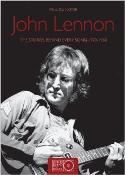 John Lennon: The Stories Behind Every Song 1970-1980 (Stories Behind the Songs) front cover by Paul du Noyer, ISBN: 160671256X