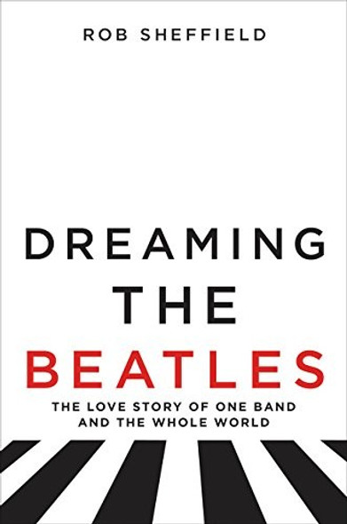 Dreaming the Beatles: The Love Story of One Band and the Whole World front cover by Rob Sheffield, ISBN: 0062207652