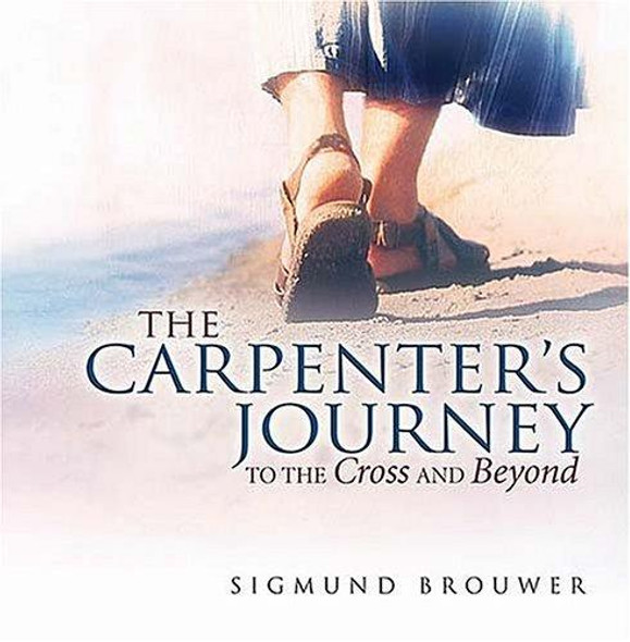 The Carpenter's Journey: To the Cross and Beyond front cover by Sigmund Brouwer, ISBN: 1404101144