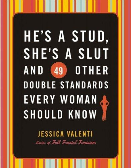 He's a Stud, She's a Slut, and 49 Other Double Standards Every Woman Should Know front cover by Jessica Valenti, ISBN: 1580052452