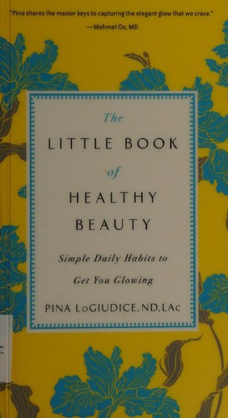 The Little Book of Healthy Beauty: Simple Daily Habits to Get You Glowing front cover by Pina LoGiudice, ISBN: 0399176934