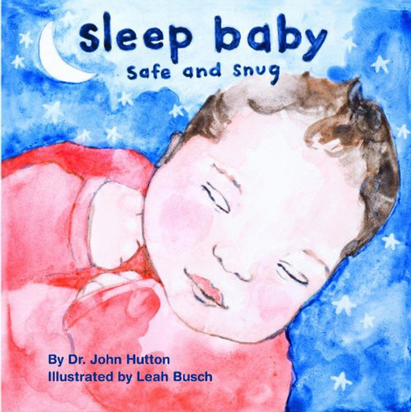 Sleep Baby, Safe and Snug (Love Baby Healthy) front cover by John Hutton, ISBN: 1936669161