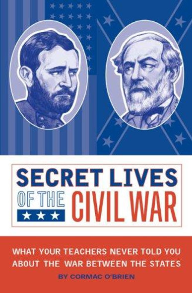 Secret Lives of the Civil War: What Your Teachers Never Told You about the War Between the States front cover by Cormac O'Brien, ISBN: 1594741387