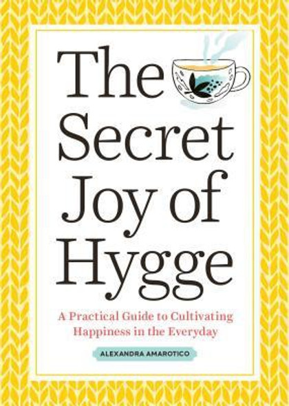 The Secret Joy of Hygge: A Practical Guide to Cultivating Happiness in the Everyday front cover by Alexandra Amarotico, ISBN: 1641523239