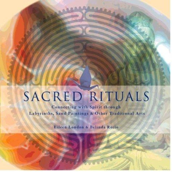Sacred Rituals : Creating Labyrinths, Sand Paintings, and Other Spiritual Art front cover by Belinda Recio, Eileen London, ISBN: 1592330509