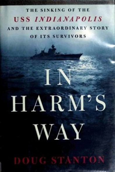 In Harm's Way: The Sinking of the USS Indianapolis and the Extraordinary Story of Its Survivors front cover by Doug Stanton, ISBN: 1567317979