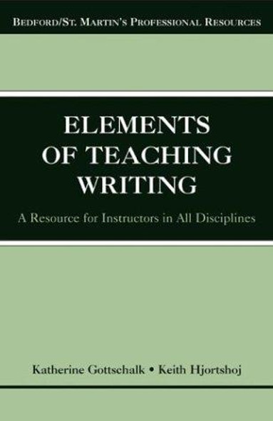 The Elements of Teaching Writing: A Resource for Instructors in All Disciplines (Bedford/St. Martin's Professional Resources) front cover by Katherine Gottschalk,Keith Hjortshoj, ISBN: 0312406835