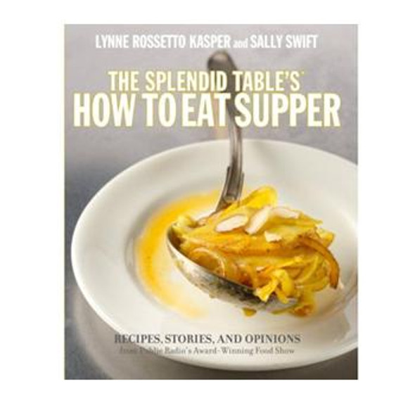 The Splendid Table's How to Eat Supper: Recipes, Stories, and Opinions from Public Radio's Award-Winning Food Show front cover by Lynne Rossetto Kasper, Sally Swift, ISBN: 0307346714